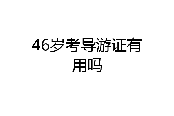 46岁考导游证有用吗