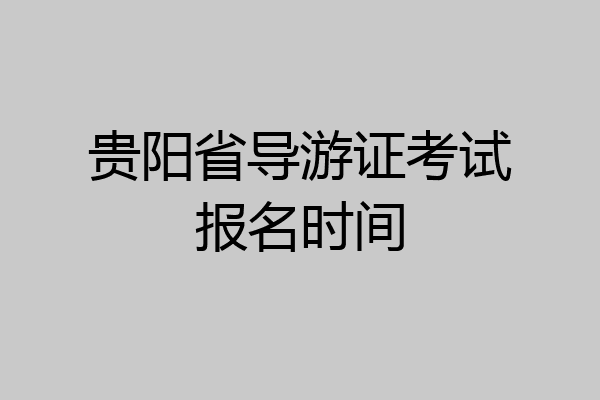贵阳省导游证考试报名时间