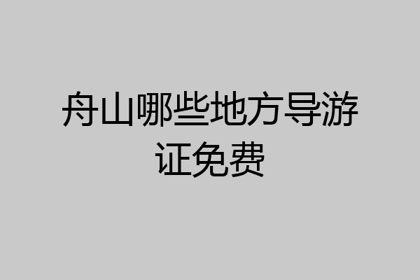 舟山哪些地方导游证免费