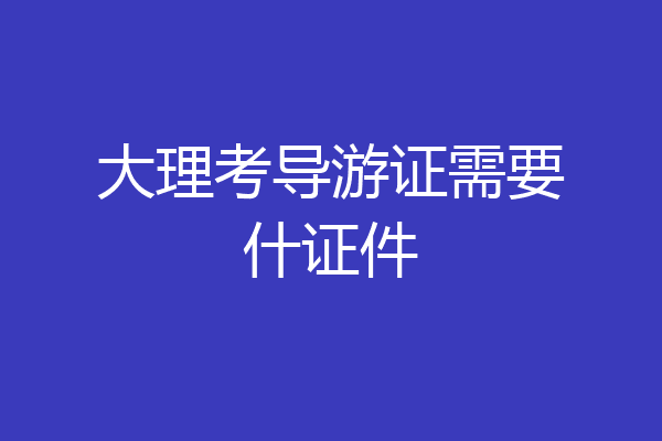 大理考导游证需要什证件