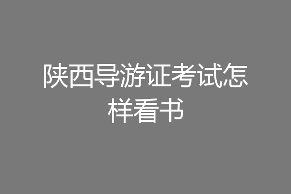陕西导游证考试怎样看书
