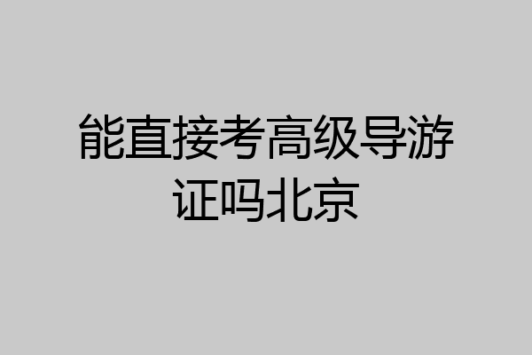 能直接考高级导游证吗北京