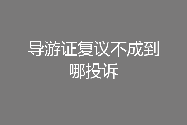 导游证复议不成到哪投诉
