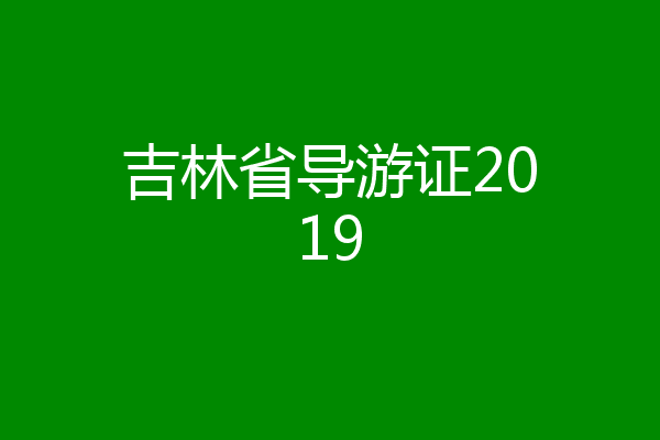 吉林省导游证2019