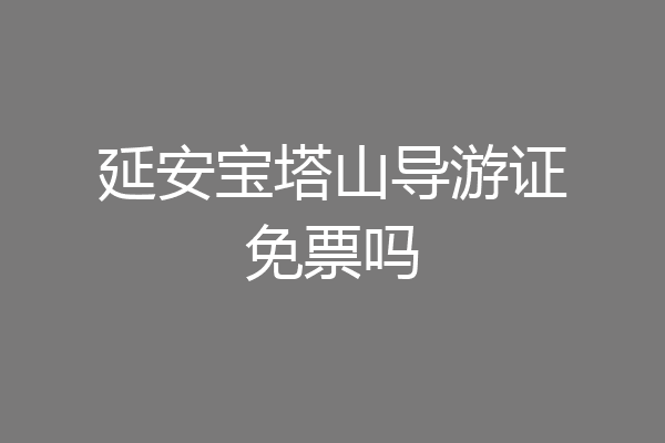 延安宝塔山导游证免票吗