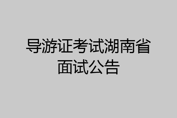 导游证考试湖南省面试公告