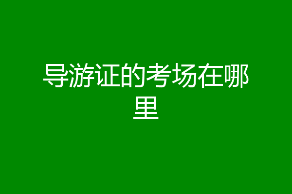 导游证的考场在哪里