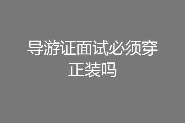 导游证面试必须穿正装吗