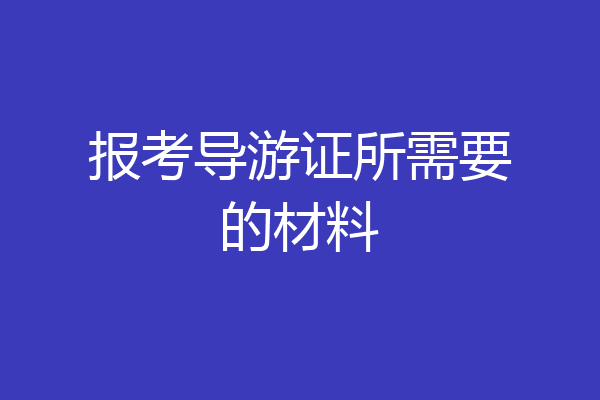 报考导游证所需要的材料