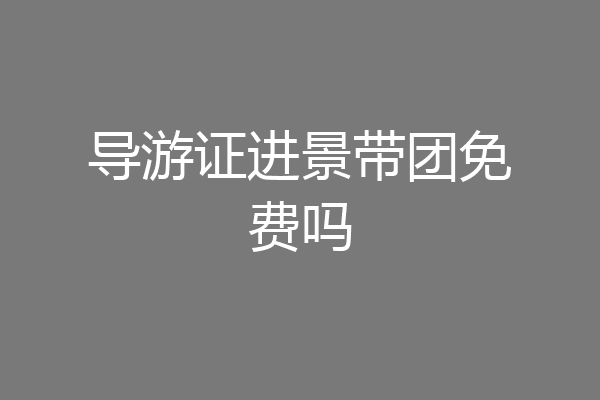 导游证进景带团免费吗