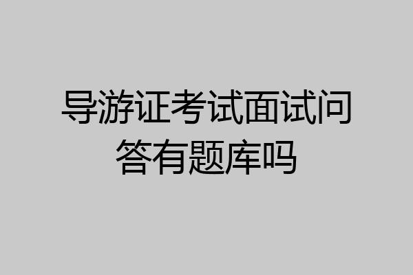 导游证考试面试问答有题库吗
