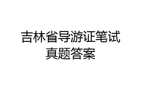 吉林省导游证笔试真题答案