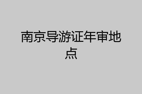 南京导游证年审地点