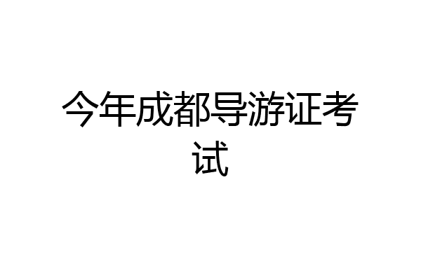 今年成都导游证考试