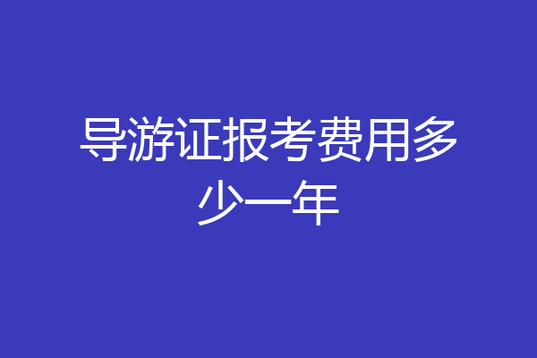 导游证报考费用多少一年