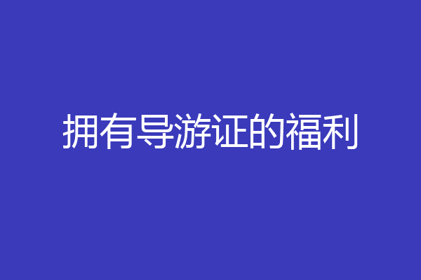 拥有导游证的福利