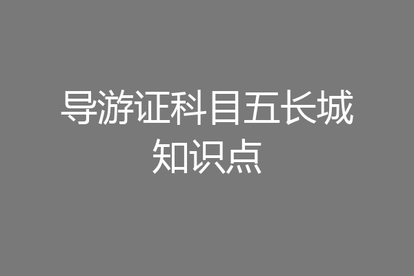 导游证科目五长城知识点