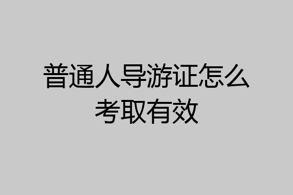 普通人导游证怎么考取有效