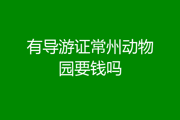 有导游证常州动物园要钱吗