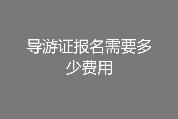 导游证报名需要多少费用