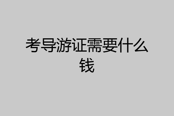 考导游证需要什么钱