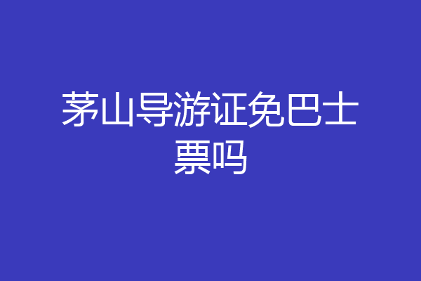 茅山导游证免巴士票吗