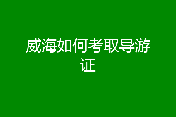 威海如何考取导游证