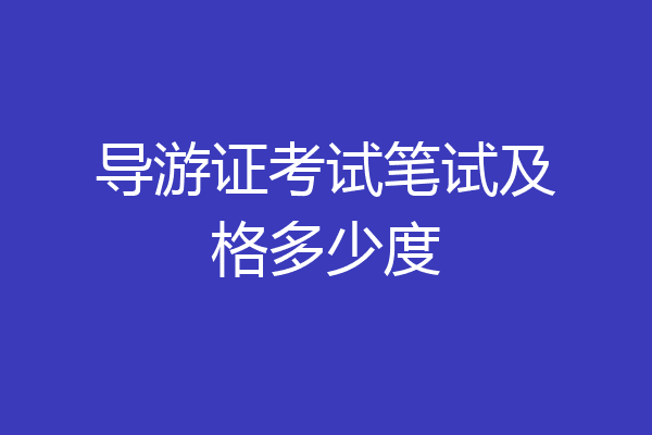 导游证考试笔试及格多少度
