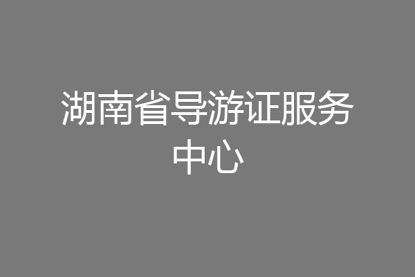 湖南省导游证服务中心