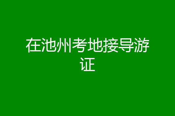 在池州考地接导游证