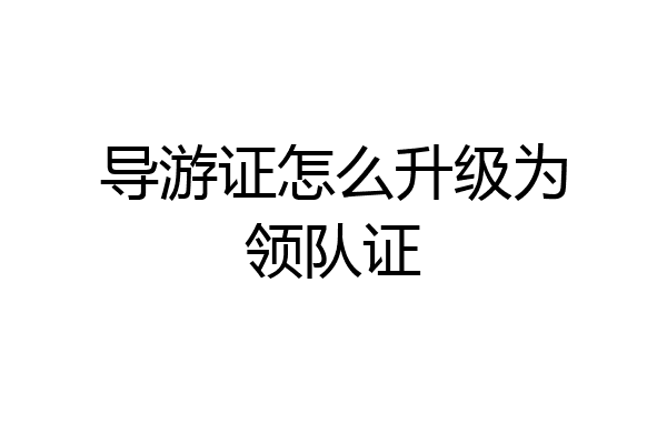 导游证怎么升级为领队证