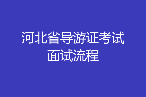 河北省导游证考试面试流程