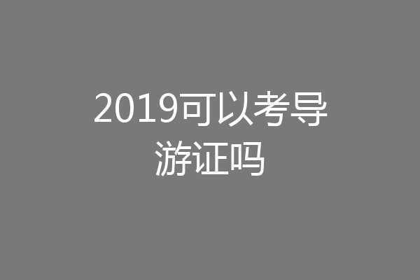 2019可以考导游证吗