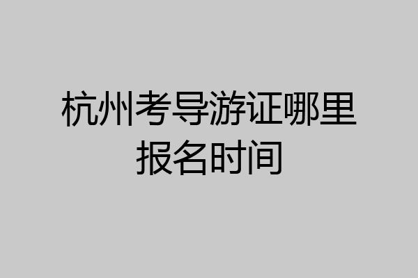 杭州考导游证哪里报名时间