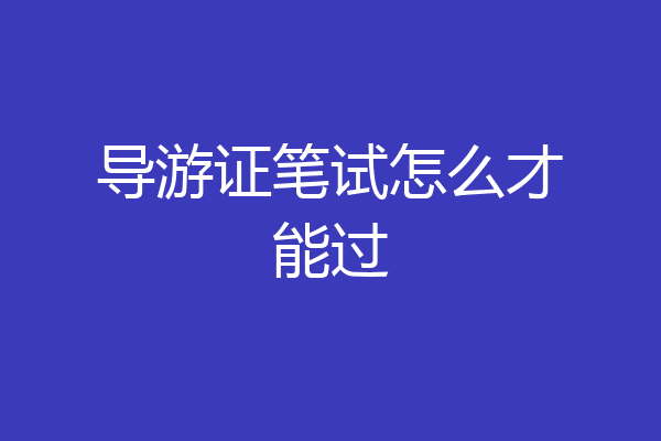 导游证笔试怎么才能过