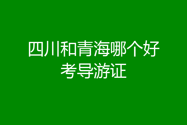 四川和青海哪个好考导游证