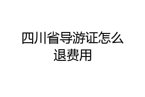 四川省导游证怎么退费用