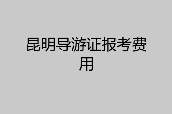 昆明导游证报考费用