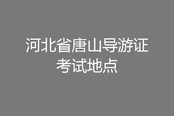 河北省唐山导游证考试地点