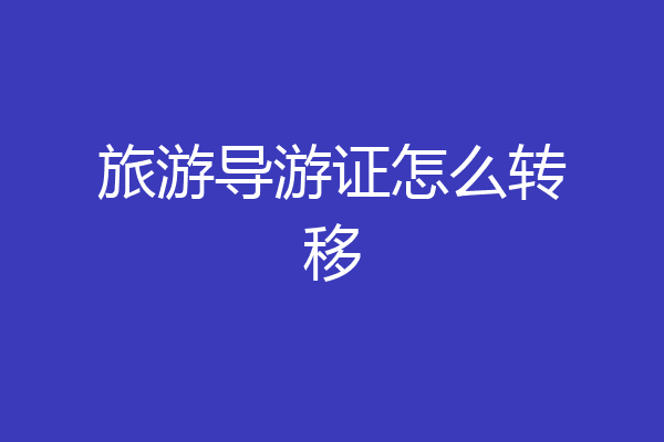 旅游导游证怎么转移