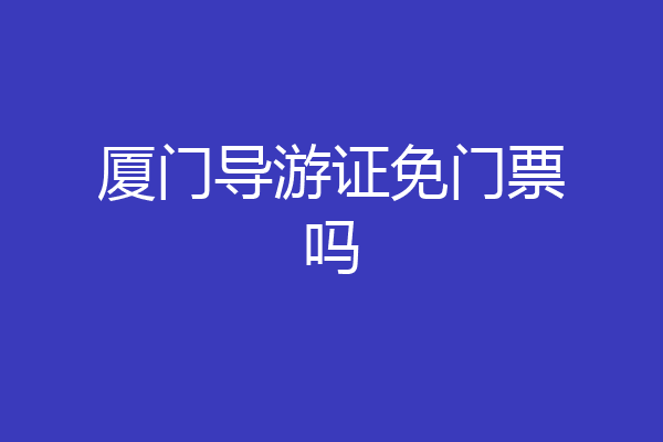厦门导游证免门票吗