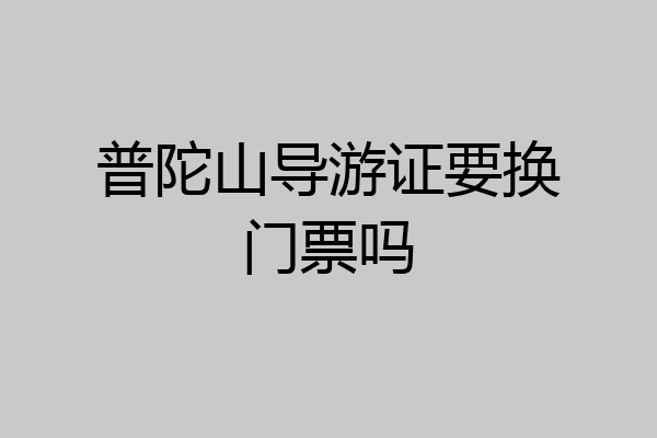 普陀山导游证要换门票吗