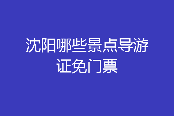 沈阳哪些景点导游证免门票
