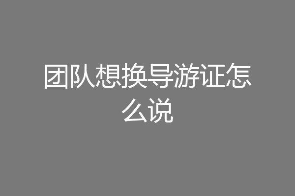 团队想换导游证怎么说