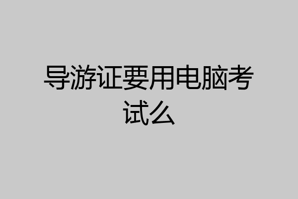 导游证要用电脑考试么