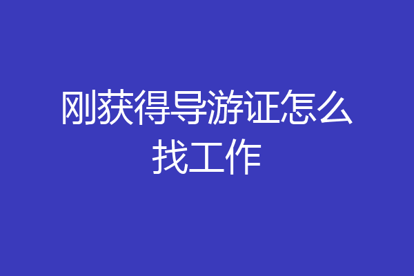 刚获得导游证怎么找工作