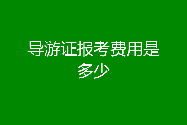 导游证报考费用是多少