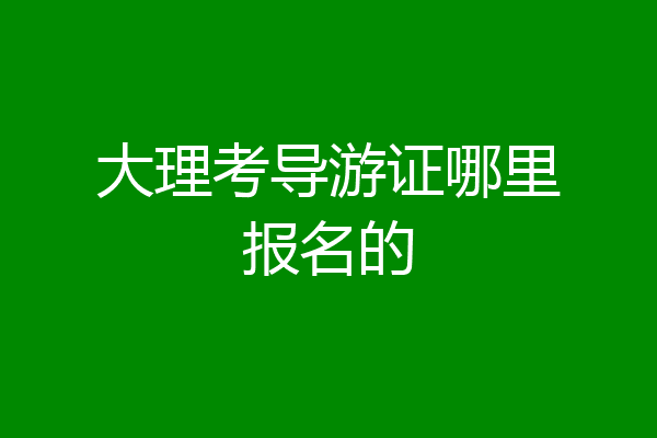 大理考导游证哪里报名的