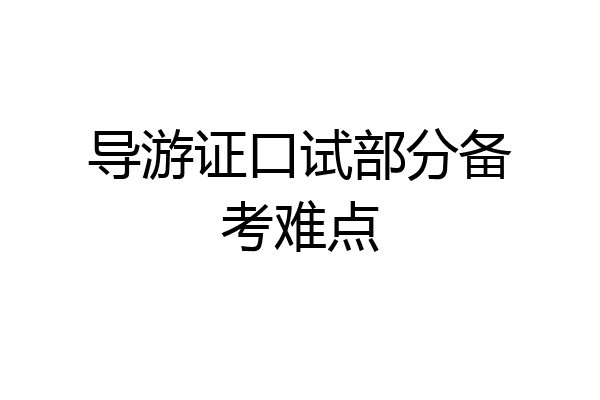 导游证口试部分备考难点