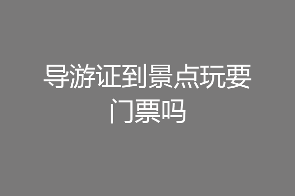 导游证到景点玩要门票吗